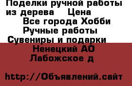  Поделки ручной работы из дерева  › Цена ­ 3-15000 - Все города Хобби. Ручные работы » Сувениры и подарки   . Ненецкий АО,Лабожское д.